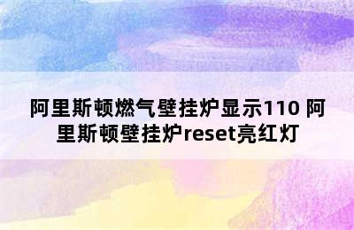 阿里斯顿燃气壁挂炉显示110 阿里斯顿壁挂炉reset亮红灯